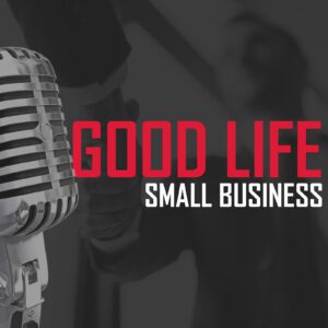 Good Life, Small Business Podcast